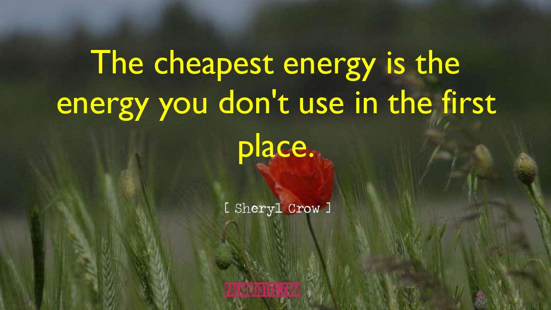 Sheryl Crow Quotes: The cheapest energy is the