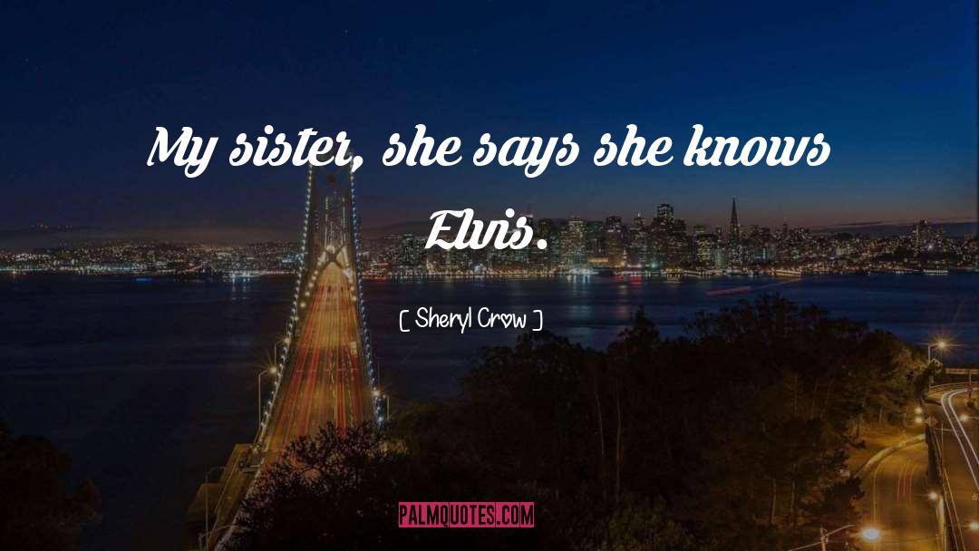 Sheryl Crow Quotes: My sister, she says she