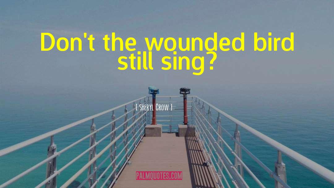 Sheryl Crow Quotes: Don't the wounded bird still