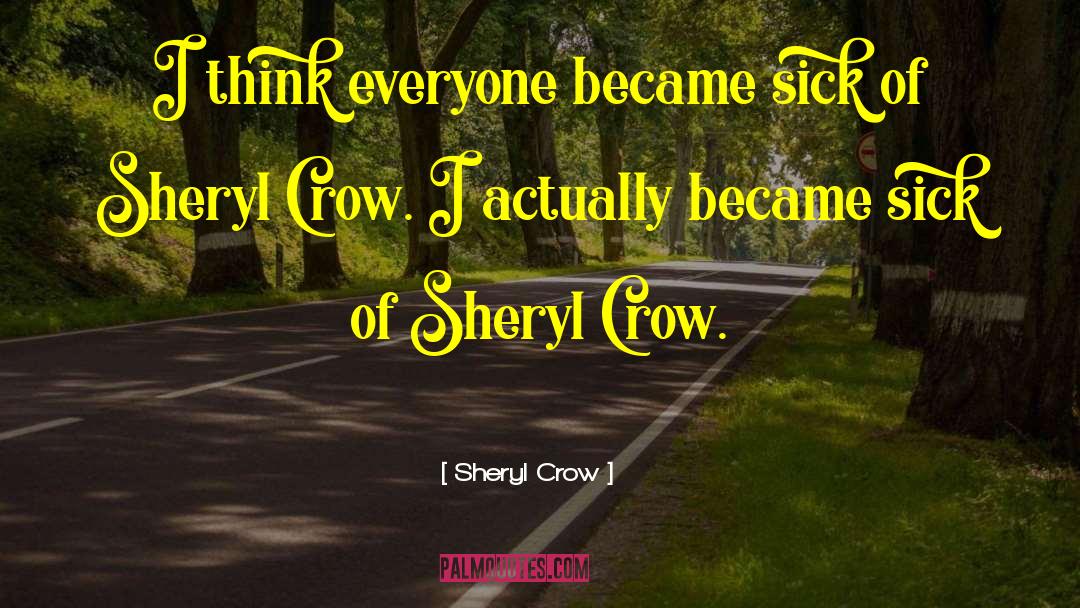 Sheryl Crow Quotes: I think everyone became sick