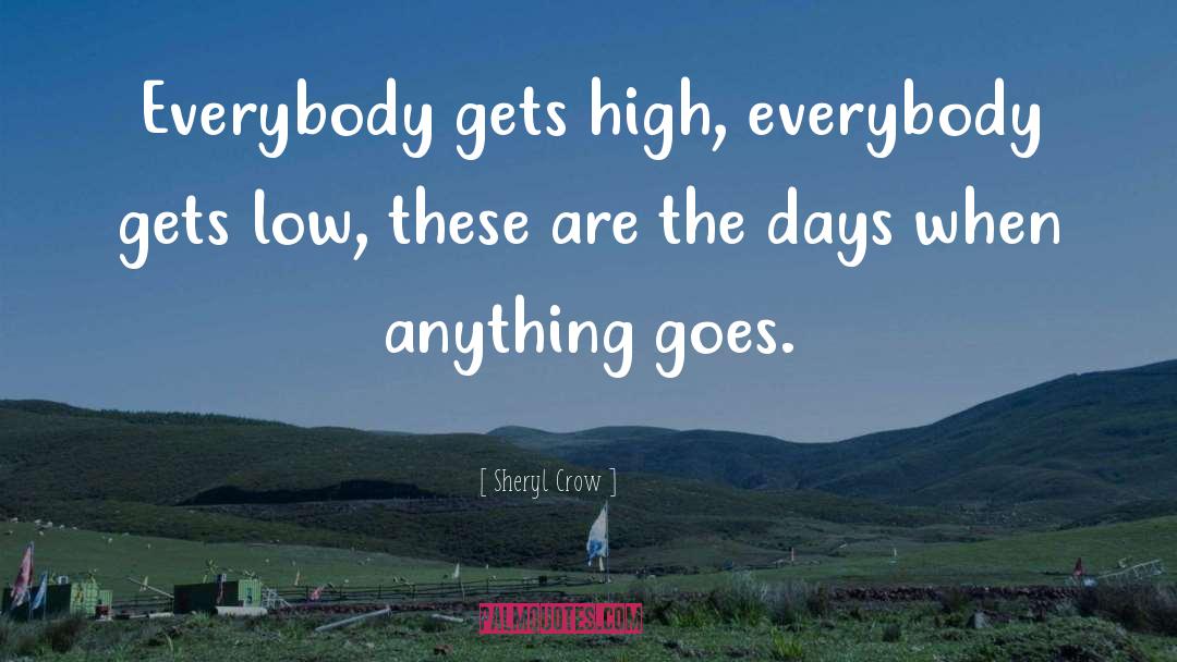 Sheryl Crow Quotes: Everybody gets high, everybody gets