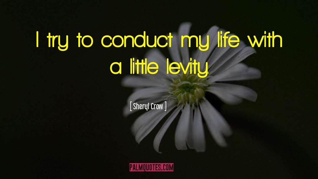 Sheryl Crow Quotes: I try to conduct my