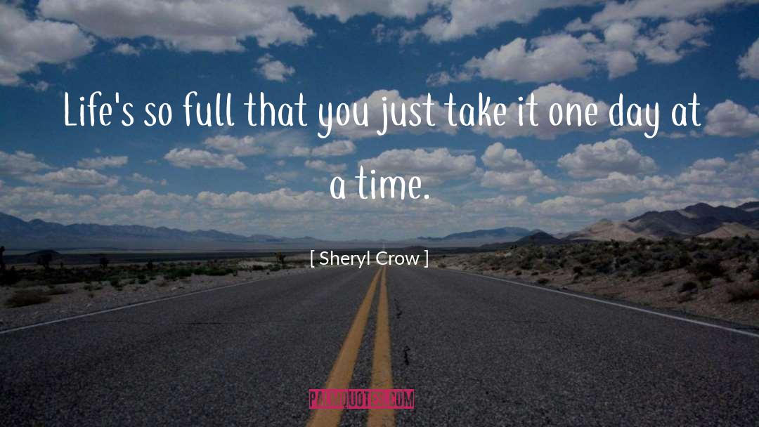 Sheryl Crow Quotes: Life's so full that you