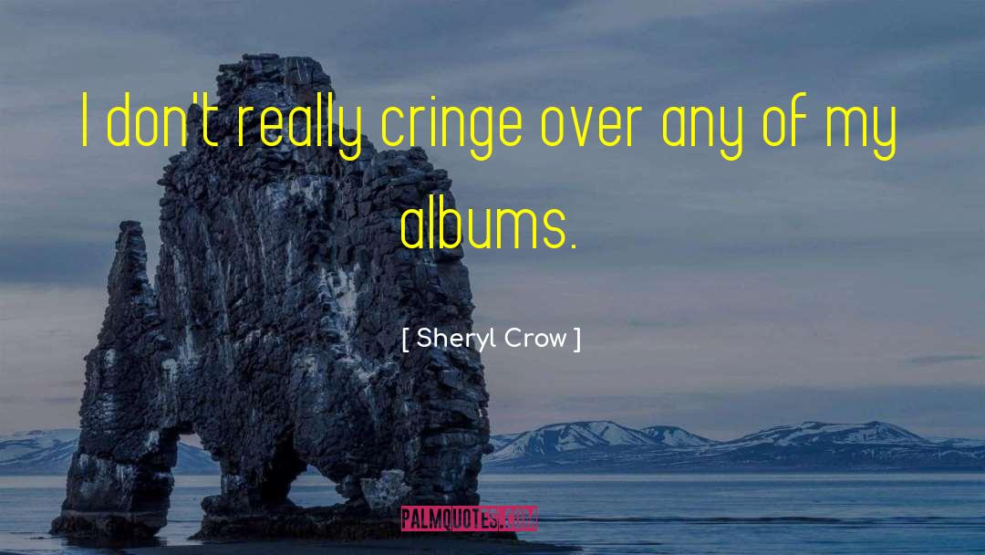 Sheryl Crow Quotes: I don't really cringe over