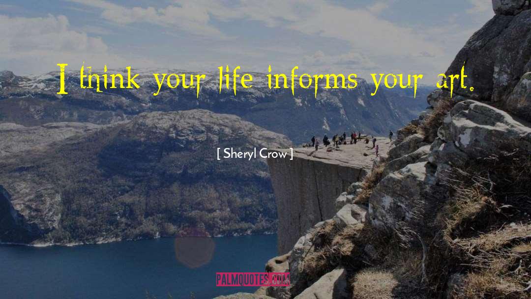 Sheryl Crow Quotes: I think your life informs