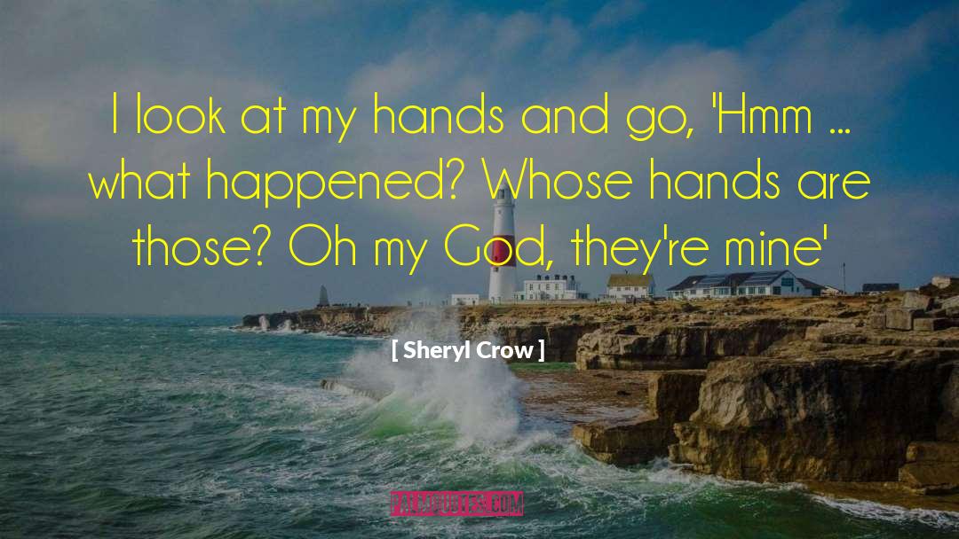 Sheryl Crow Quotes: I look at my hands