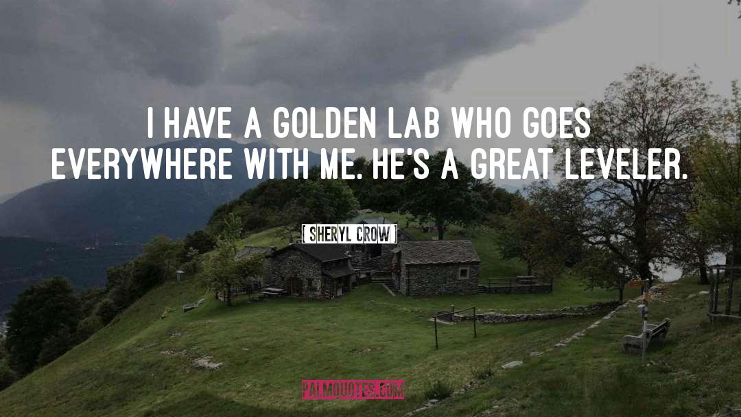 Sheryl Crow Quotes: I have a golden Lab