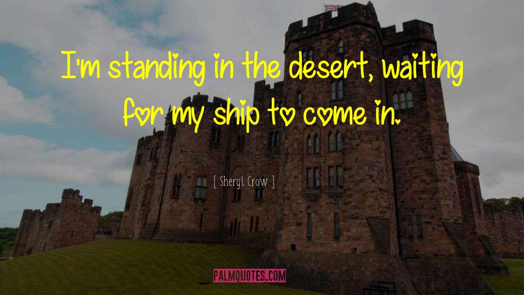 Sheryl Crow Quotes: I'm standing in the desert,