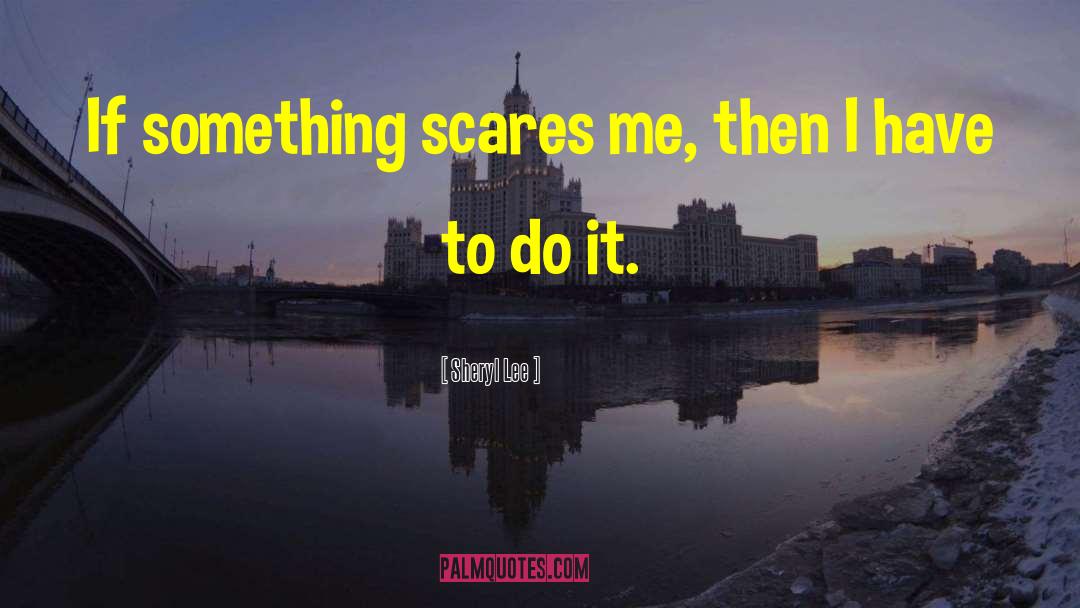 Sheryl Lee Quotes: If something scares me, then