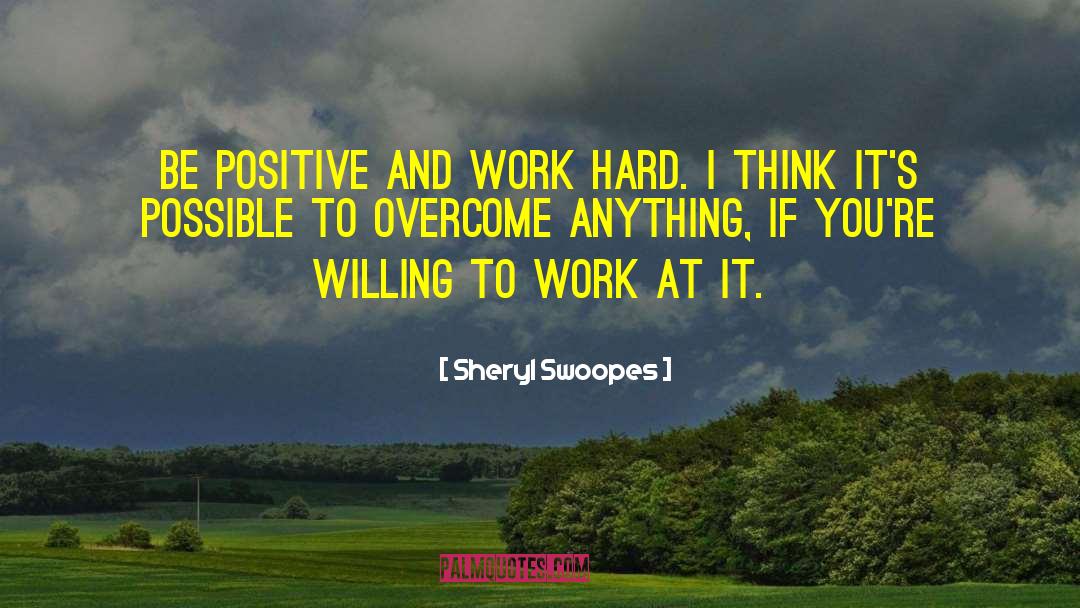 Sheryl Swoopes Quotes: Be positive and work hard.