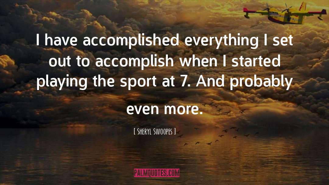 Sheryl Swoopes Quotes: I have accomplished everything I