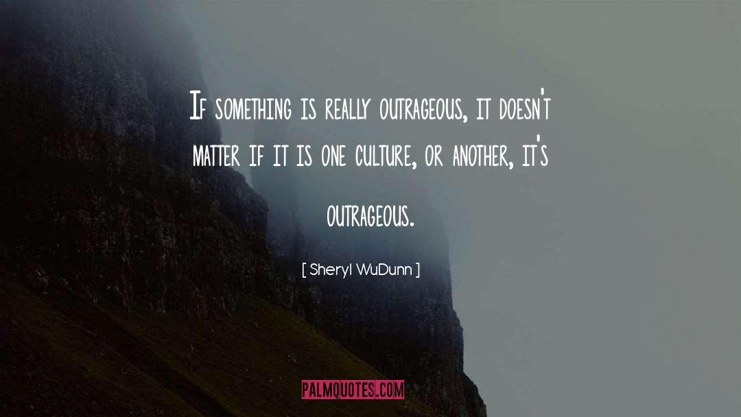 Sheryl WuDunn Quotes: If something is really outrageous,