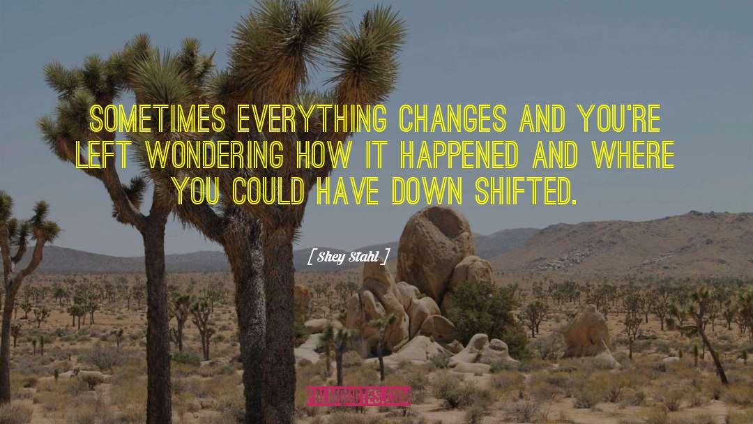 Shey Stahl Quotes: Sometimes everything changes and you're