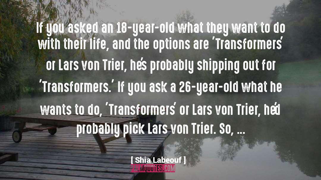 Shia Labeouf Quotes: If you asked an 18-year-old