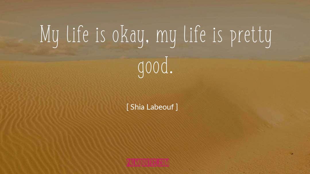 Shia Labeouf Quotes: My life is okay, my