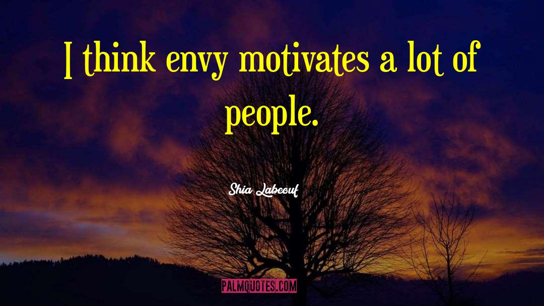 Shia Labeouf Quotes: I think envy motivates a