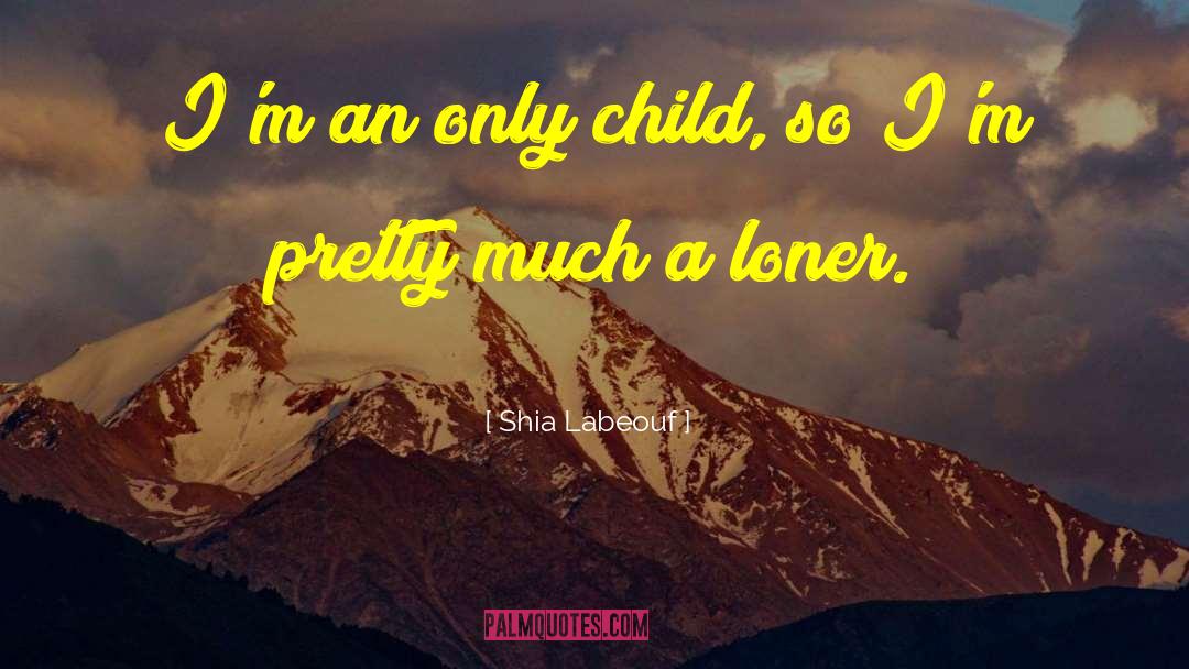 Shia Labeouf Quotes: I'm an only child, so