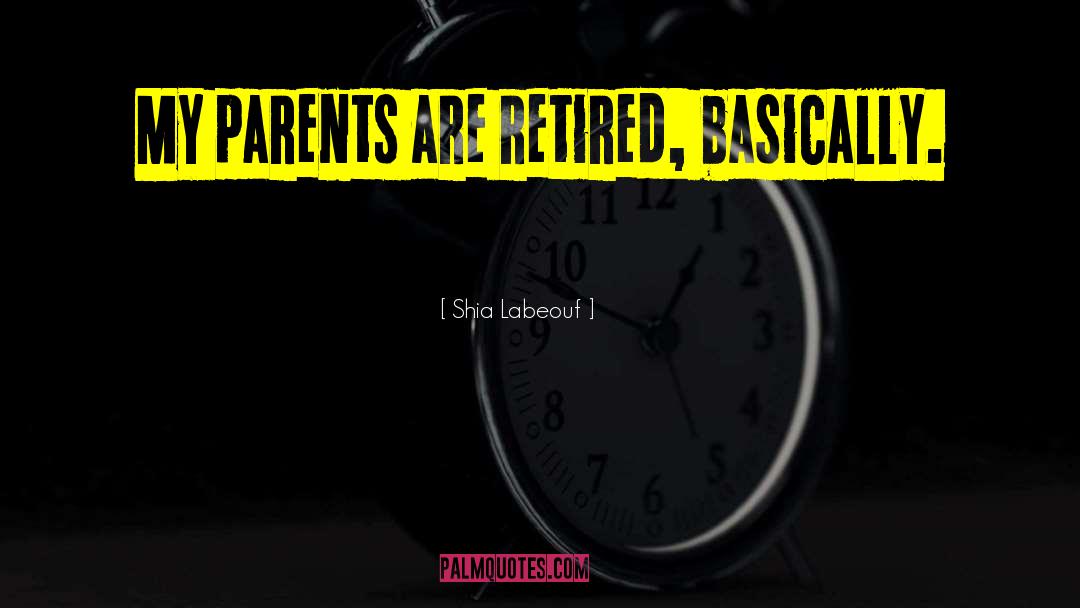 Shia Labeouf Quotes: My parents are retired, basically.