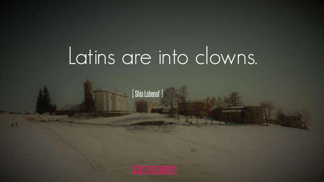 Shia Labeouf Quotes: Latins are into clowns.