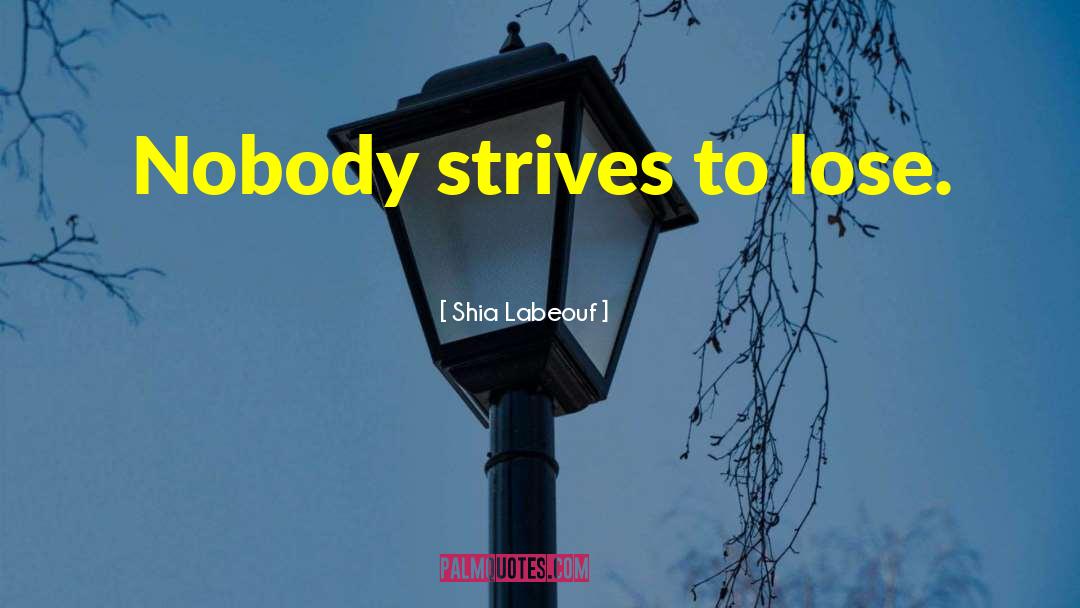 Shia Labeouf Quotes: Nobody strives to lose.