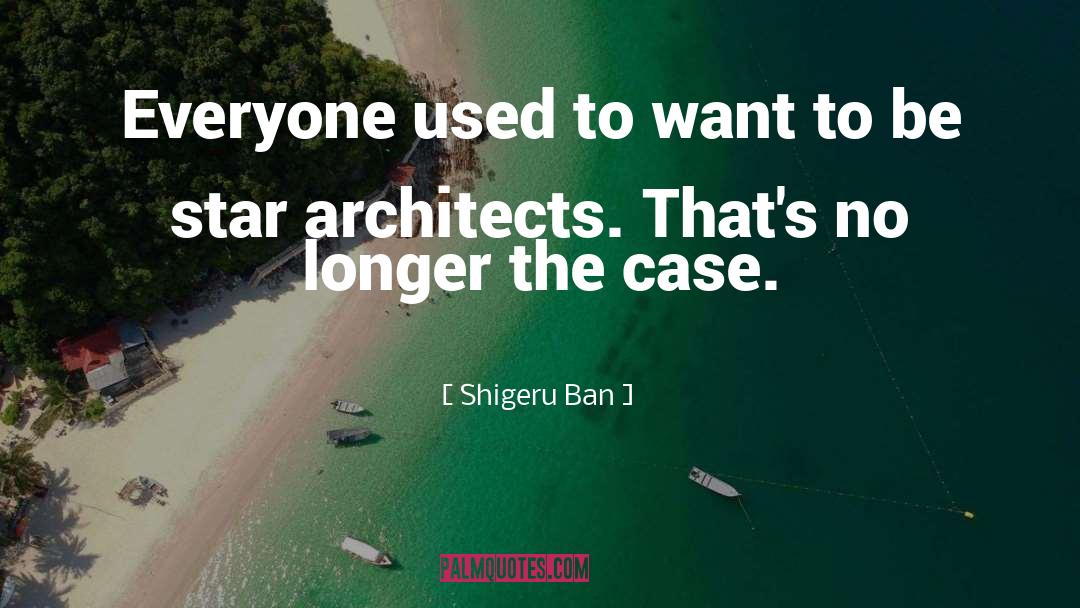 Shigeru Ban Quotes: Everyone used to want to