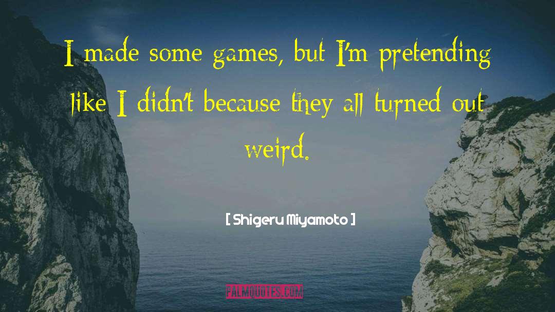 Shigeru Miyamoto Quotes: I made some games, but