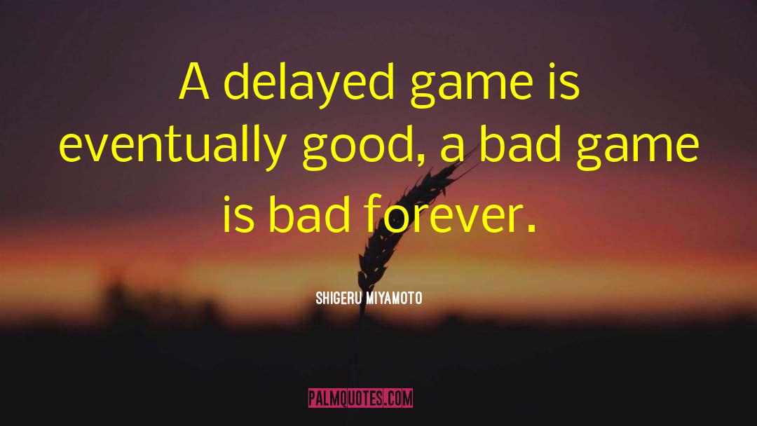 Shigeru Miyamoto Quotes: A delayed game is eventually