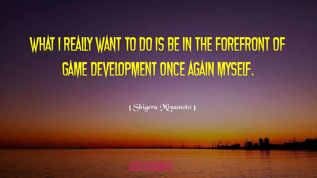 Shigeru Miyamoto Quotes: What I really want to
