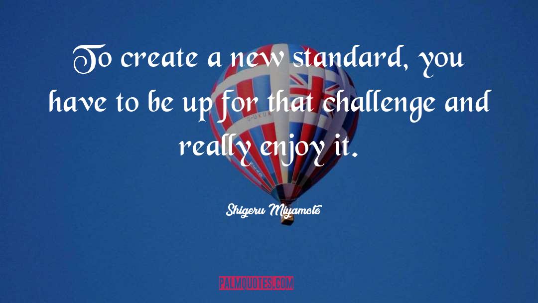 Shigeru Miyamoto Quotes: To create a new standard,