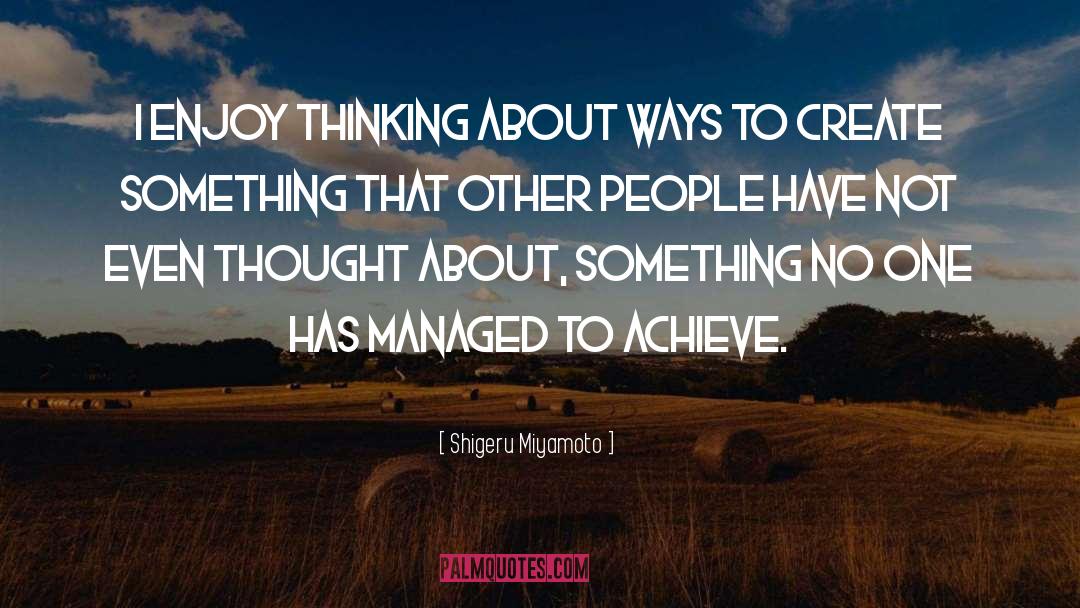 Shigeru Miyamoto Quotes: I enjoy thinking about ways