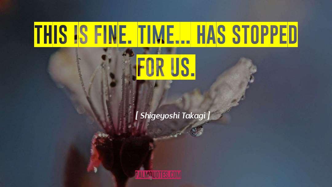 Shigeyoshi Takagi Quotes: This is fine. Time... Has