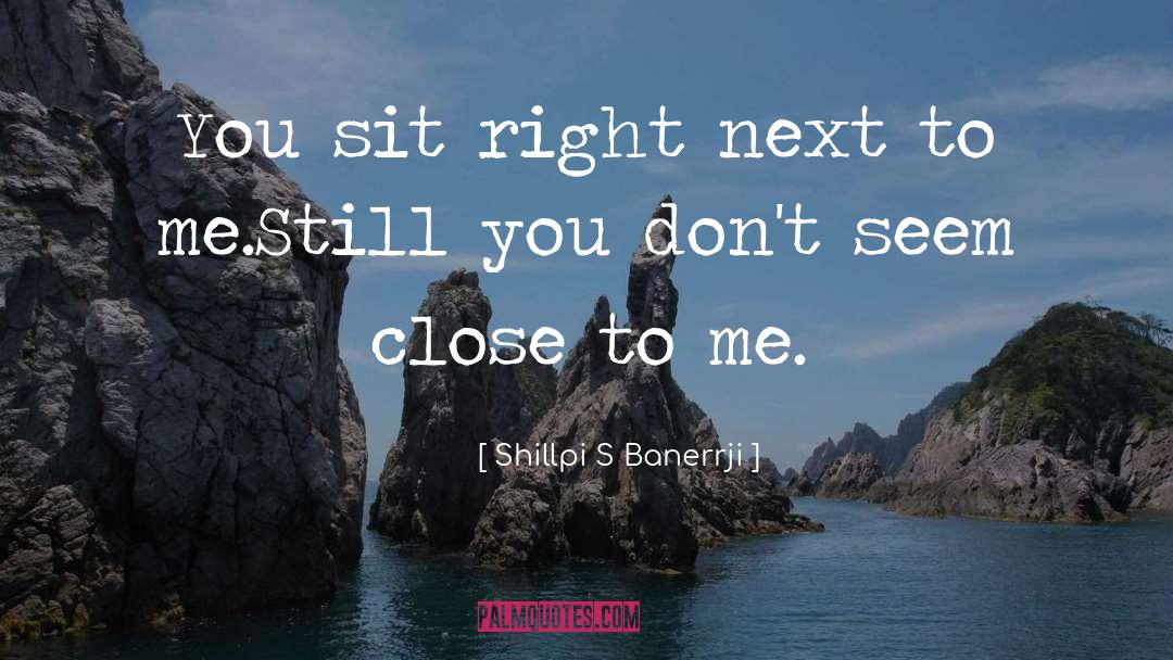 Shillpi S Banerrji Quotes: You sit right next to