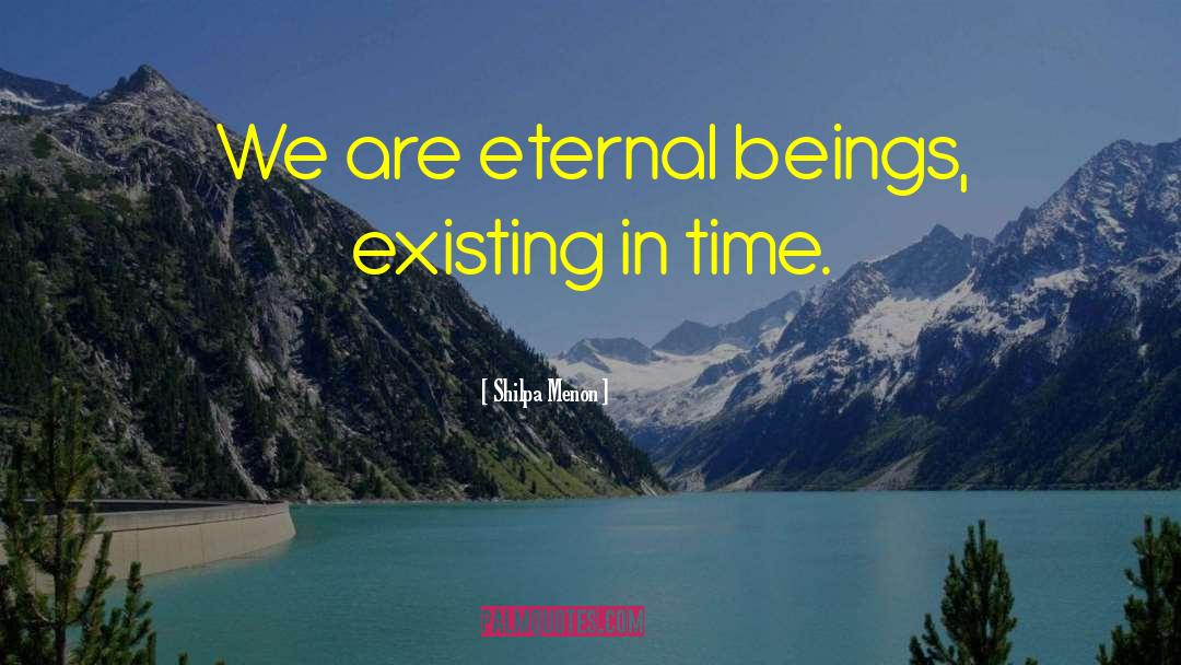 Shilpa Menon Quotes: We are eternal beings, existing