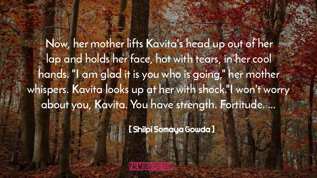 Shilpi Somaya Gowda Quotes: Now, her mother lifts Kavita's
