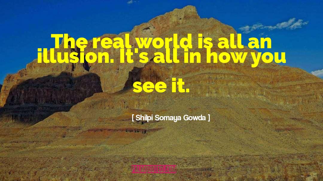 Shilpi Somaya Gowda Quotes: The real world is all
