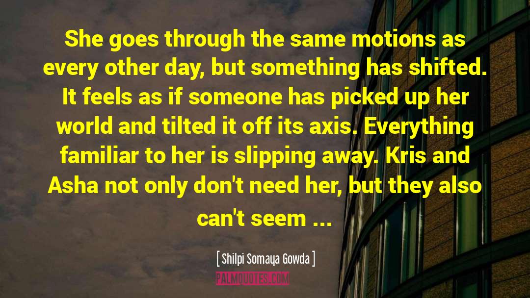 Shilpi Somaya Gowda Quotes: She goes through the same