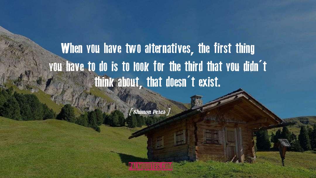 Shimon Peres Quotes: When you have two alternatives,