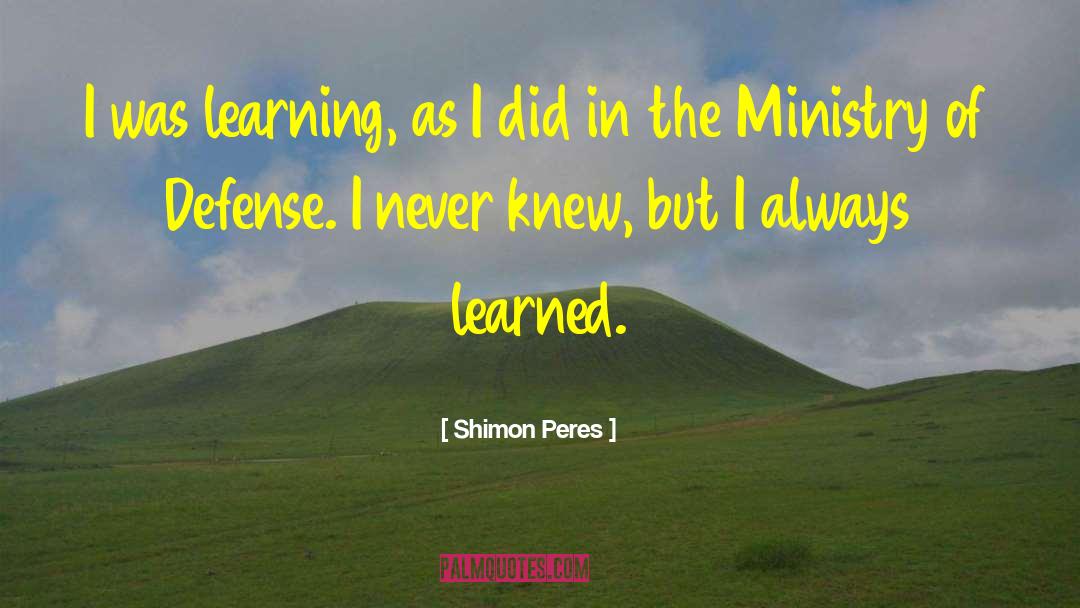 Shimon Peres Quotes: I was learning, as I