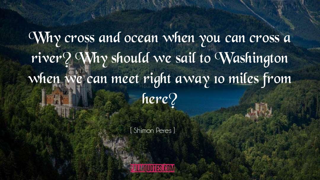 Shimon Peres Quotes: Why cross and ocean when