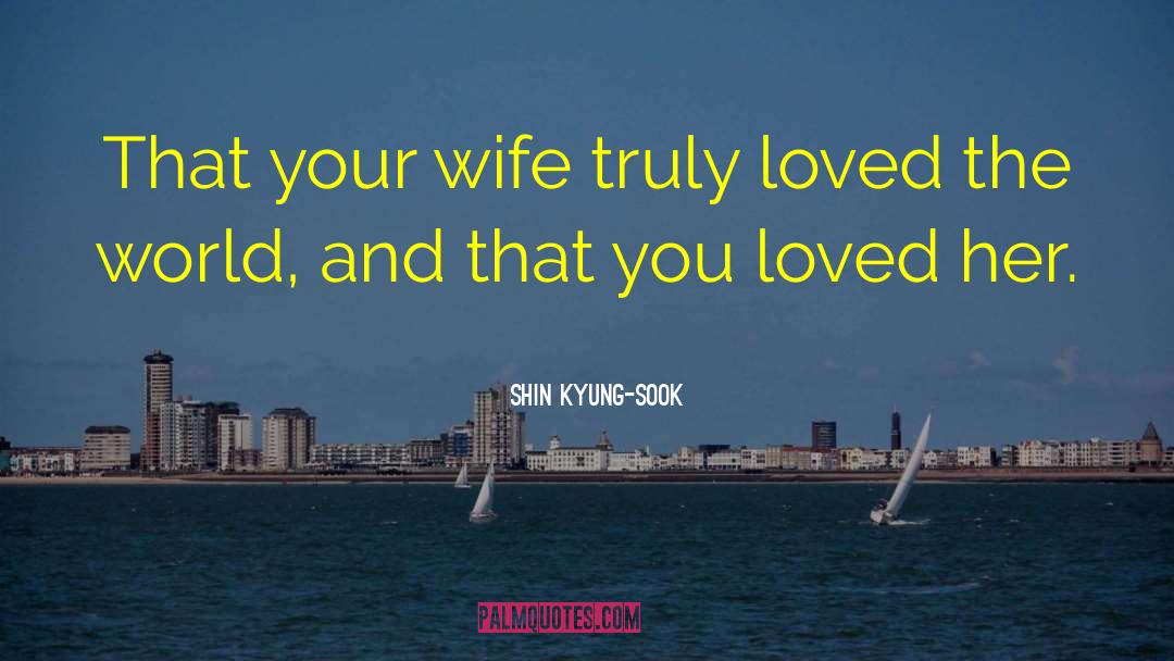 Shin Kyung-sook Quotes: That your wife truly loved