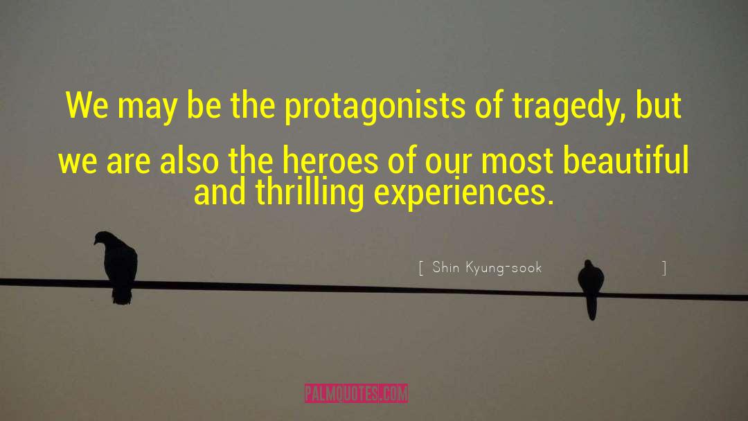 Shin Kyung-sook Quotes: We may be the protagonists
