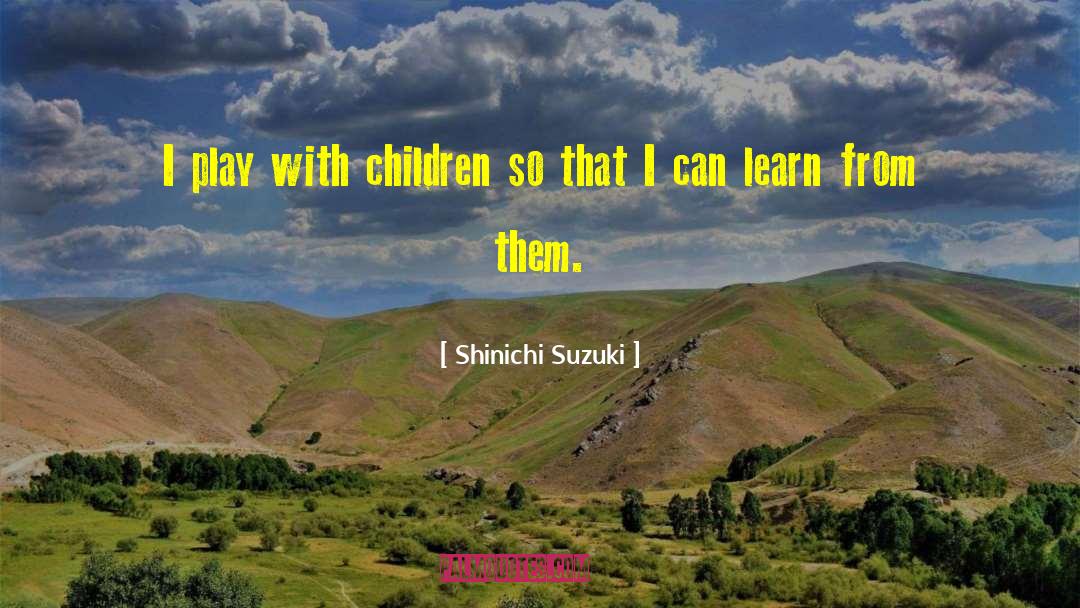 Shinichi Suzuki Quotes: I play with children so