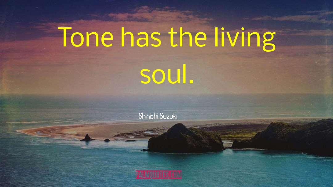 Shinichi Suzuki Quotes: Tone has the living soul.