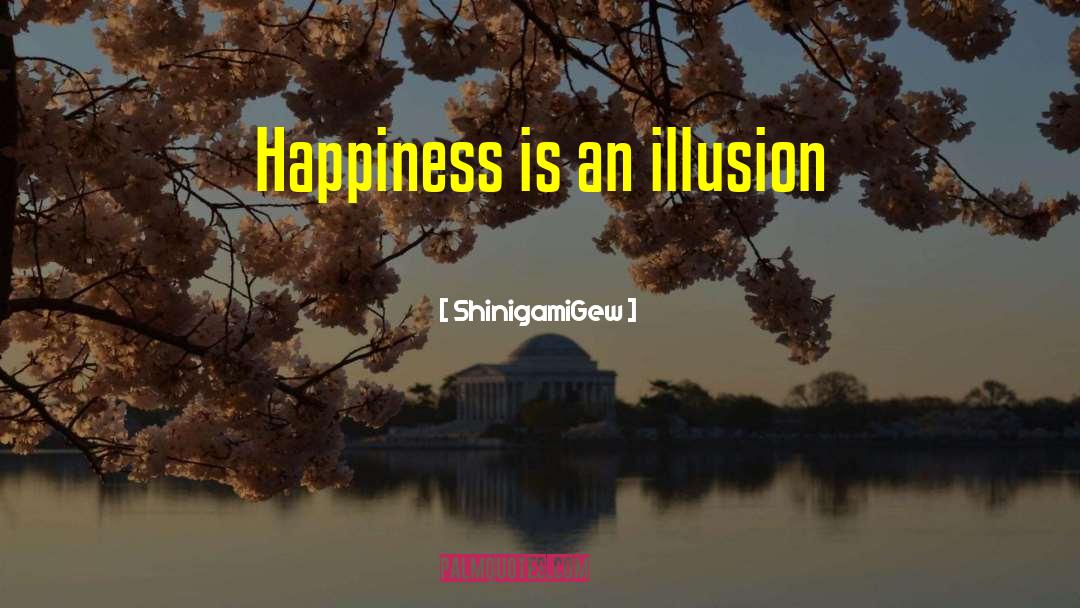 ShinigamiGew Quotes: Happiness is an illusion