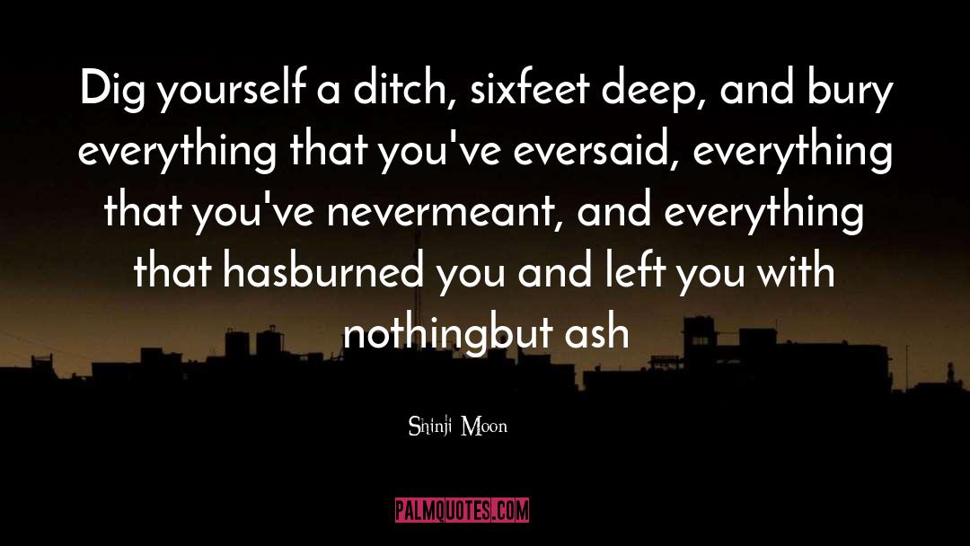 Shinji Moon Quotes: Dig yourself a ditch, six<br>feet