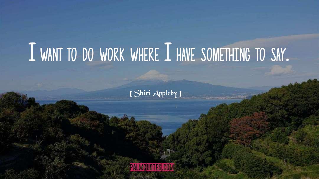 Shiri Appleby Quotes: I want to do work