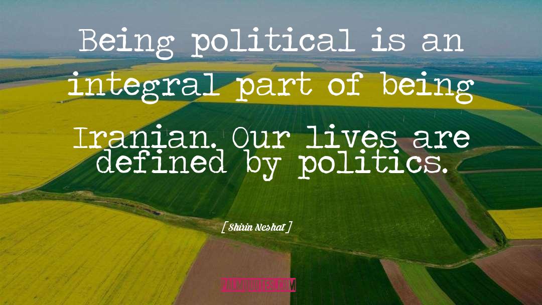 Shirin Neshat Quotes: Being political is an integral