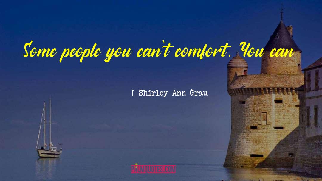 Shirley Ann Grau Quotes: Some people you can't comfort.