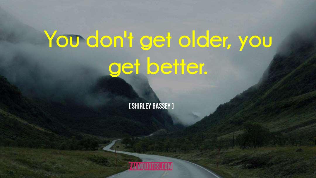 Shirley Bassey Quotes: You don't get older, you