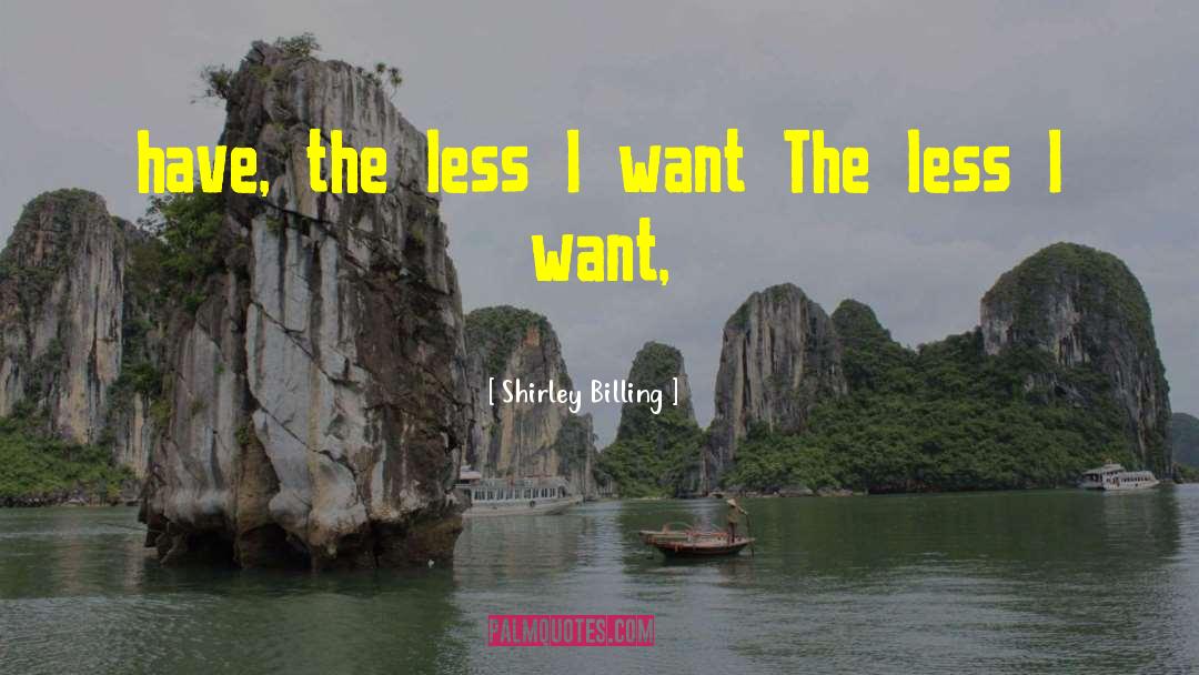 Shirley Billing Quotes: have, the less I want